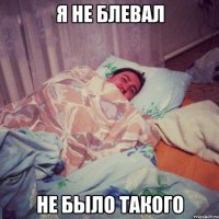 я не блевал не было такого