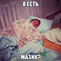 а есть мазик?