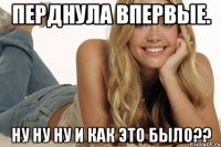 перднула впервые. ну ну ну и как это было??