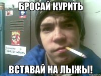 бросай курить вставай на лыжы!