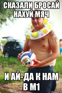 сказали бросай нахуй мяч и ай-да к нам в м1
