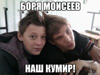 боря моисеев наш кумир!