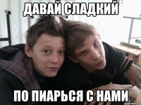 давай сладкий по пиарься с нами