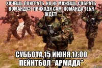 хочешь поиграть, но не можешь собрать команду?! приходи сам. команда тебя ждет! суббота,15 июня,17:00 пейнтбол "армада"