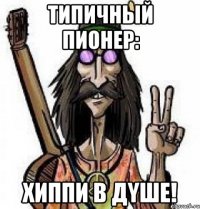 типичный пионер: хиппи в дyше!