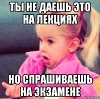 ты не даешь это на лекциях но спрашиваешь на экзамене