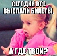 сегодня все выслали билеты, а где твои?
