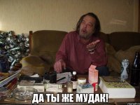  да ты же мудак!