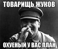 товарищь жуков охуеный у вас план