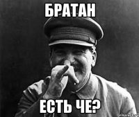 братан есть че?