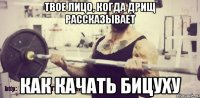 твое лицо, когда дрищ рассказывает как качать бицуху