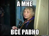 а мне всё равно