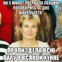 на 5 минут прервала лекцию поговорить о "дне факультета" пропиздела всю пару о всякой хуйне