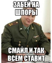 забей на шпоры смайл и так всем ставит