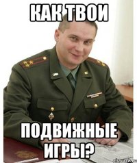 как твои подвижные игры?