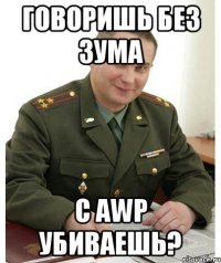говоришь без зума с awp убиваешь?