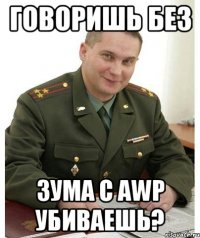 говоришь без зума с awp убиваешь?