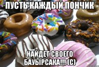 пусть каждый пончик найдет своего бауырсака!!! (с)