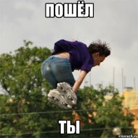 пошёл ты