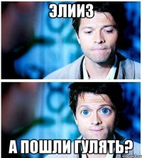 элииз а пошли гулять?