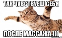 так чувствуеш себя после массажа )))