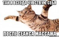 так я всегда чувствую себя после сеанса массажа