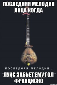 последняя мелодия лица когда луис забьет ему гол франциско