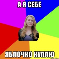 а я себе яблочко куплю