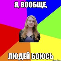 я, вообще, людей боюсь