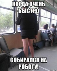 когда очень быстро собирался на роботу!