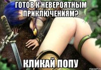 готов к невероятным приключениям? кликай попу