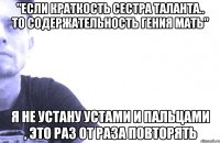 "если краткость сестра таланта.. то содержательность гения мать" я не устану устами и пальцами , это раз от раза повторять