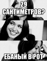 29 сантиметров? ебаный в рот