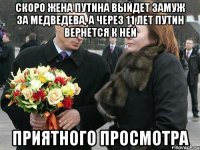 скоро жена путина выйдет замуж за медведева, а через 11 лет путин вернется к ней приятного просмотра