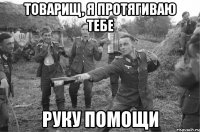 товарищ, я протягиваю тебе руку помощи