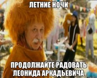 летние ночи продолжайте радовать леонида аркадьевича