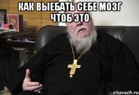как выебать себе мозг чтоб это 