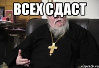 всех сдаст 