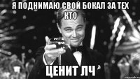 я поднимаю свой бокал за тех кто ценит лч