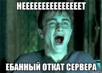 нееееееееееееееет ебанный откат сервера