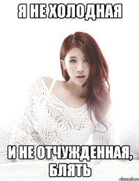 я не холодная и не отчужденная, блять