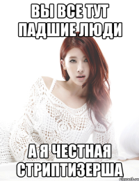 вы все тут падшие люди а я честная стриптизерша