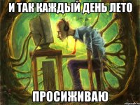 и так каждый день лето просиживаю