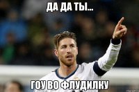 да да ты... гоу во флудилку