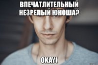 впечатлительный незрелый юноша? okay(