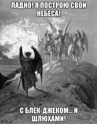 ладно! я построю свои небеса! с блек-джеком... и шлюхами!