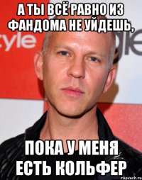 а ты всё равно из фандома не уйдешь, пока у меня есть кольфер