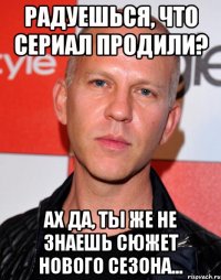 радуешься, что сериал продили? ах да, ты же не знаешь сюжет нового сезона...