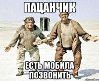 пацанчик есть мобила позвонить