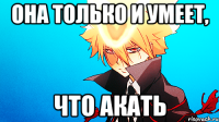 она только и умеет, что акать